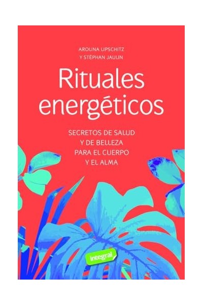 Rituales energéticos: Secretos de salud y de belleza para el cuerpo y el alma